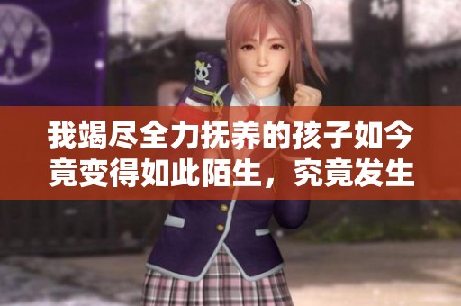 我竭尽全力抚养的孩子如今竟变得如此陌生，究竟发生了什么事