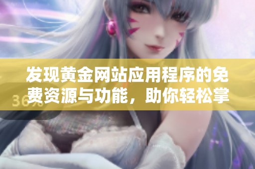 发现黄金网站应用程序的免费资源与功能，助你轻松掌握投资动态