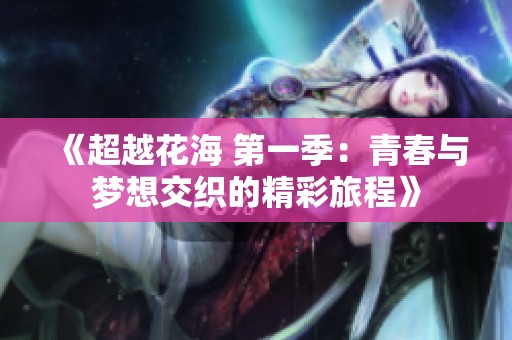 《超越花海 第一季：青春与梦想交织的精彩旅程》