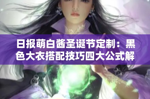 日报萌白酱圣诞节定制：黑色大衣搭配技巧四大公式解析