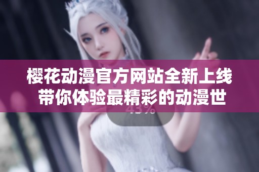 樱花动漫官方网站全新上线 带你体验最精彩的动漫世界