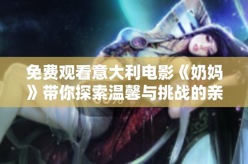 免费观看意大利电影《奶妈》带你探索温馨与挑战的亲子关系