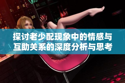 探讨老少配现象中的情感与互助关系的深度分析与思考