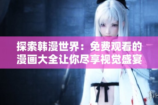 探索韩漫世界：免费观看的漫画大全让你尽享视觉盛宴