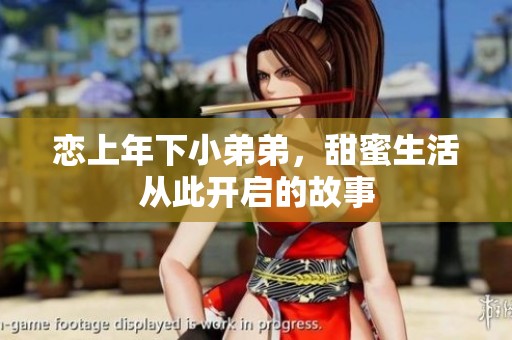 恋上年下小弟弟，甜蜜生活从此开启的故事