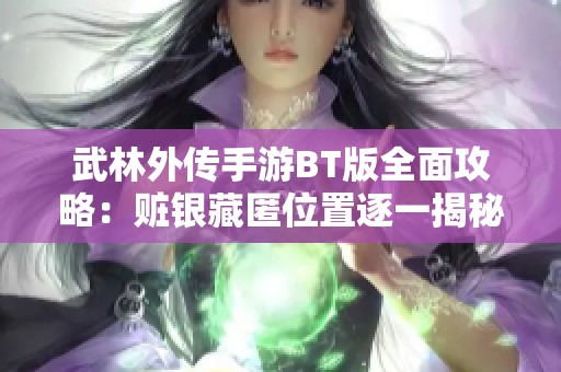 武林外传手游BT版全面攻略：赃银藏匿位置逐一揭秘与探索指南