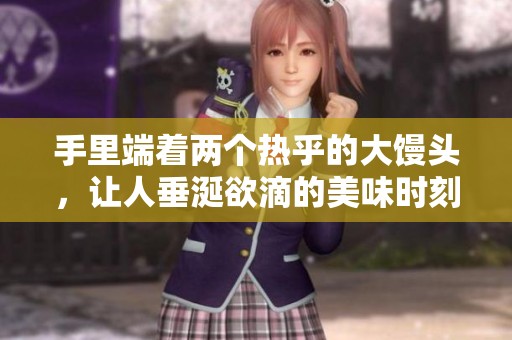 手里端着两个热乎的大馒头，让人垂涎欲滴的美味时刻