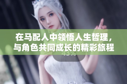 在马配人中领悟人生哲理，与角色共同成长的精彩旅程