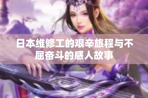 日本维修工的艰辛旅程与不屈奋斗的感人故事
