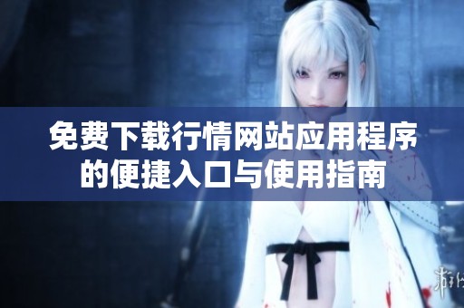 免费下载行情网站应用程序的便捷入口与使用指南