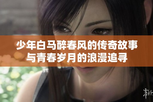 少年白马醉春风的传奇故事与青春岁月的浪漫追寻