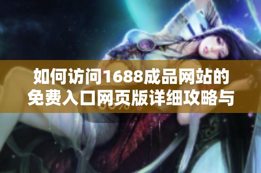 如何访问1688成品网站的免费入口网页版详细攻略与步骤解析