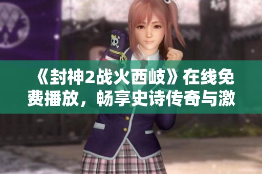 《封神2战火西岐》在线免费播放，畅享史诗传奇与激战场景的奇幻旅程