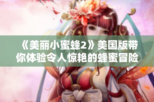《美丽小蜜蜂2》美国版带你体验令人惊艳的蜂蜜冒险之旅