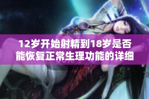 12岁开始射精到18岁是否能恢复正常生理功能的详细分析