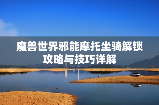 魔兽世界邪能摩托坐骑解锁攻略与技巧详解