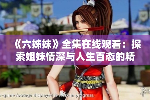 《六姊妹》全集在线观看：探索姐妹情深与人生百态的精彩故事