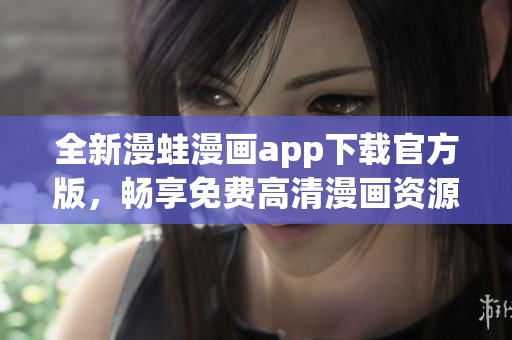 全新漫蛙漫画app下载官方版，畅享免费高清漫画资源！