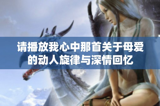 请播放我心中那首关于母爱的动人旋律与深情回忆