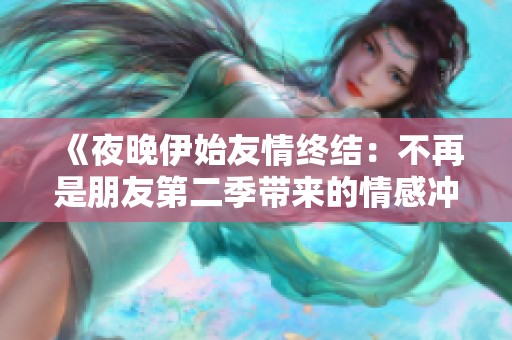 《夜晚伊始友情终结：不再是朋友第二季带来的情感冲击与成长》