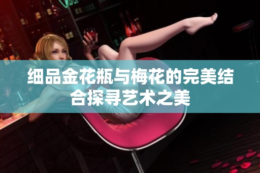 细品金花瓶与梅花的完美结合探寻艺术之美