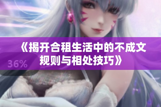 《揭开合租生活中的不成文规则与相处技巧》