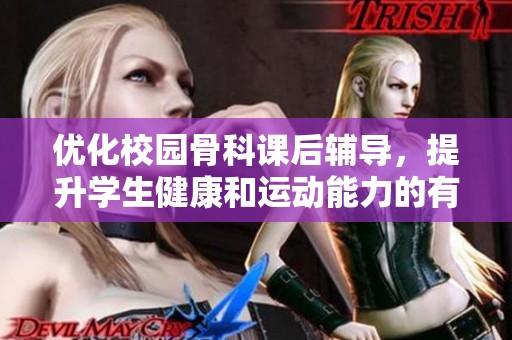 优化校园骨科课后辅导，提升学生健康和运动能力的有效策略