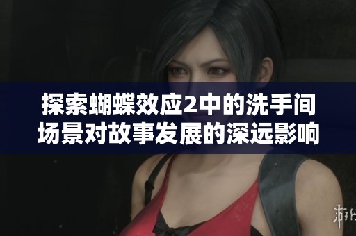 探索蝴蝶效应2中的洗手间场景对故事发展的深远影响与启示