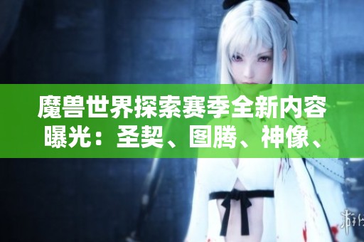 魔兽世界探索赛季全新内容曝光：圣契、图腾、神像、史诗小物详解解析