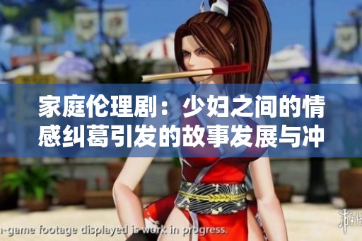 家庭伦理剧：少妇之间的情感纠葛引发的故事发展与冲突解析