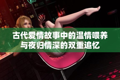古代爱情故事中的温情喂养与夜归情深的双重追忆