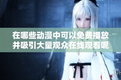 在哪些动漫中可以免费播放并吸引大量观众在线观看呢