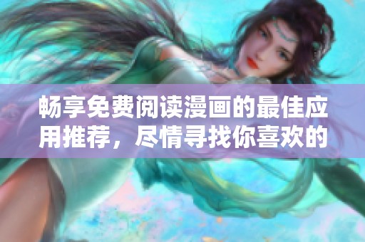 畅享免费阅读漫画的最佳应用推荐，尽情寻找你喜欢的作品