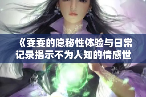 《雯雯的隐秘性体验与日常记录揭示不为人知的情感世界》