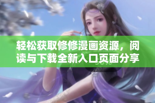 轻松获取修修漫画资源，阅读与下载全新入口页面分享