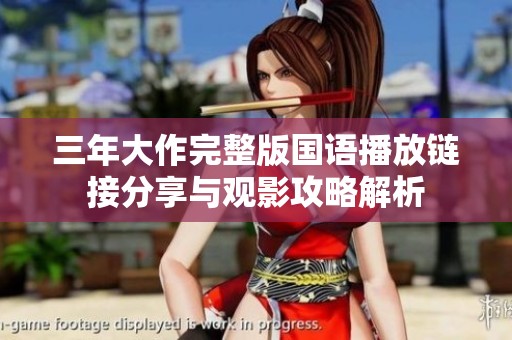三年大作完整版国语播放链接分享与观影攻略解析