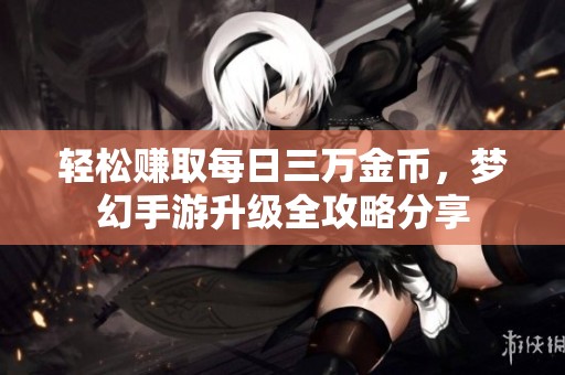 轻松赚取每日三万金币，梦幻手游升级全攻略分享