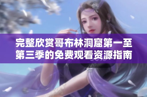 完整欣赏哥布林洞窟第一至第三季的免费观看资源指南