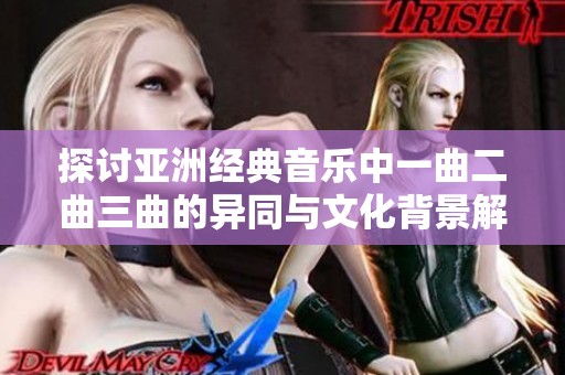 探讨亚洲经典音乐中一曲二曲三曲的异同与文化背景解析