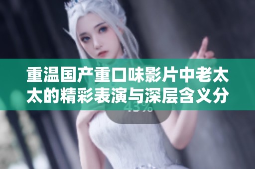 重温国产重口味影片中老太太的精彩表演与深层含义分析