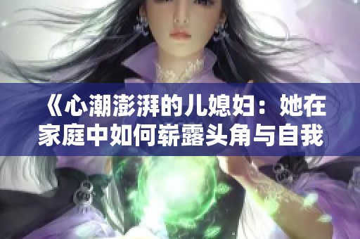 《心潮澎湃的儿媳妇：她在家庭中如何崭露头角与自我成长》