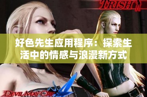 好色先生应用程序：探索生活中的情感与浪漫新方式