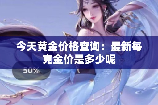 今天黄金价格查询：最新每克金价是多少呢