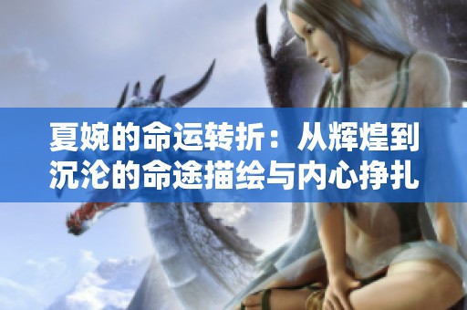 夏婉的命运转折：从辉煌到沉沦的命途描绘与内心挣扎