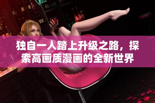 独自一人踏上升级之路，探索高画质漫画的全新世界