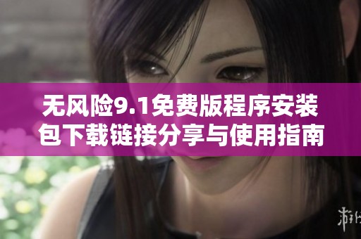 无风险9.1免费版程序安装包下载链接分享与使用指南