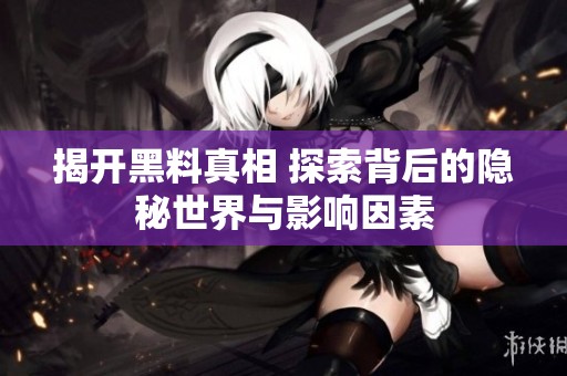 揭开黑料真相 探索背后的隐秘世界与影响因素