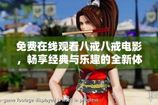免费在线观看八戒八戒电影，畅享经典与乐趣的全新体验