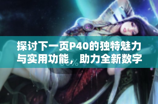 探讨下一页P40的独特魅力与实用功能，助力全新数字体验