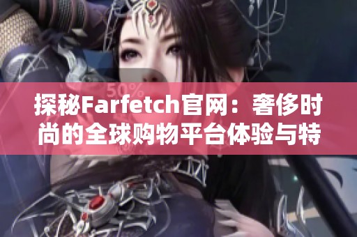 探秘Farfetch官网：奢侈时尚的全球购物平台体验与特色分析